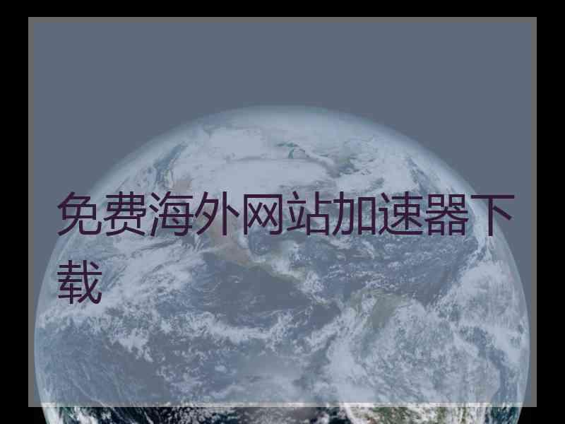 免费海外网站加速器下载