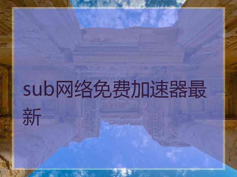 sub网络免费加速器最新