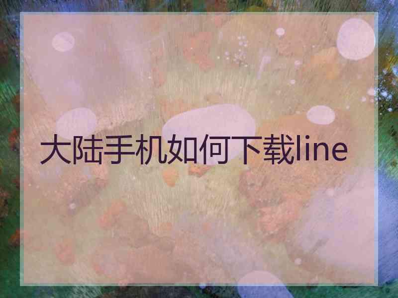 大陆手机如何下载line