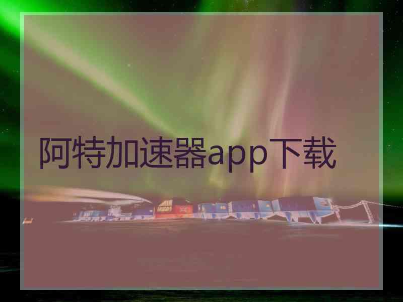 阿特加速器app下载