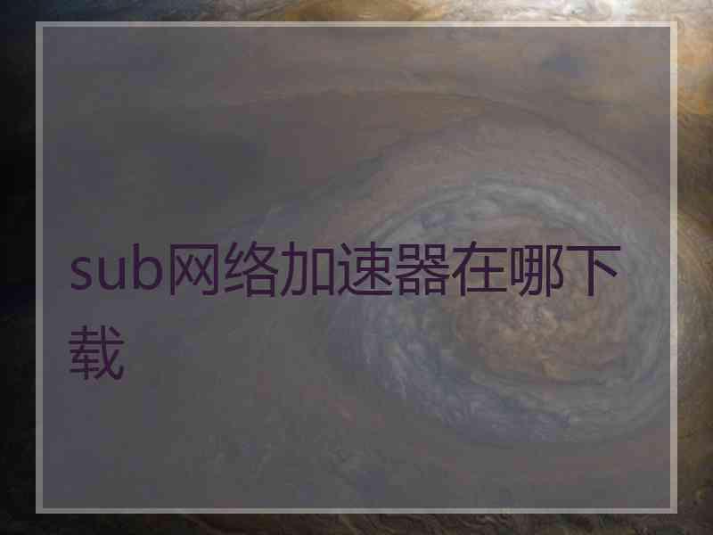 sub网络加速器在哪下载