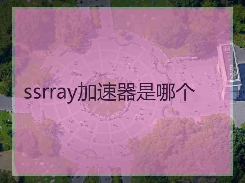 ssrray加速器是哪个