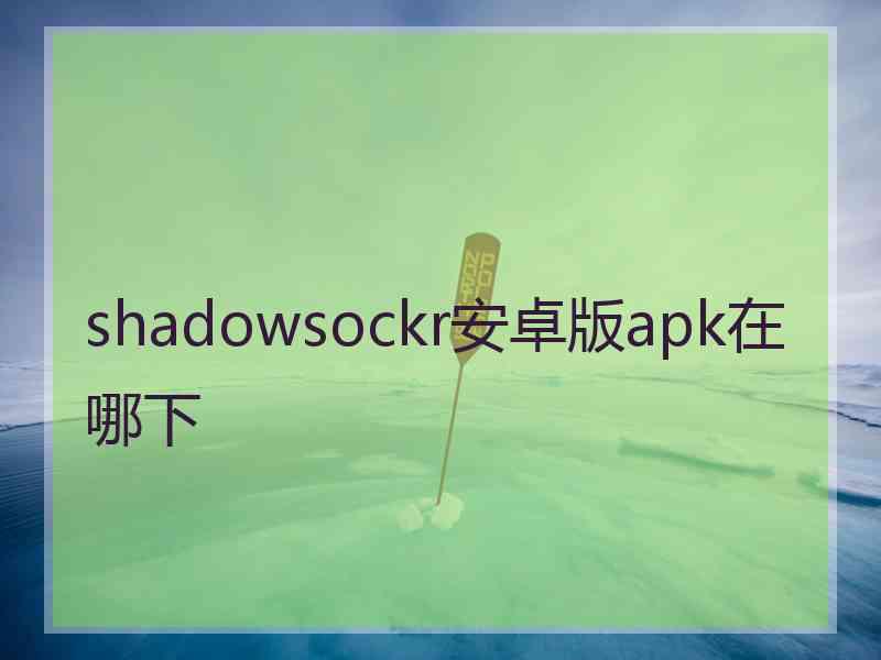 shadowsockr安卓版apk在哪下