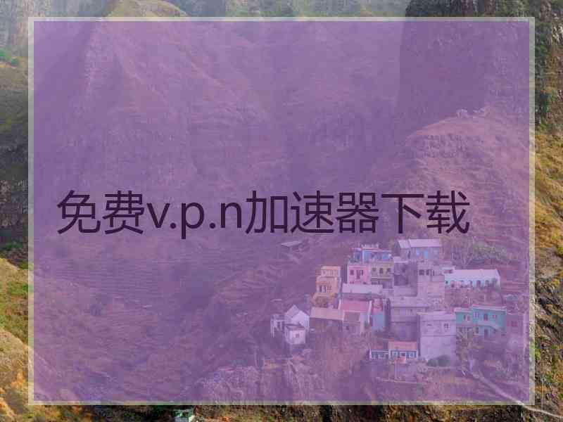 免费v.p.n加速器下载