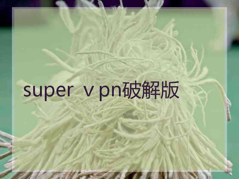 super ⅴpn破解版