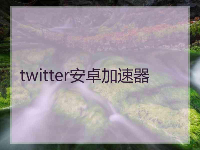 twitter安卓加速器