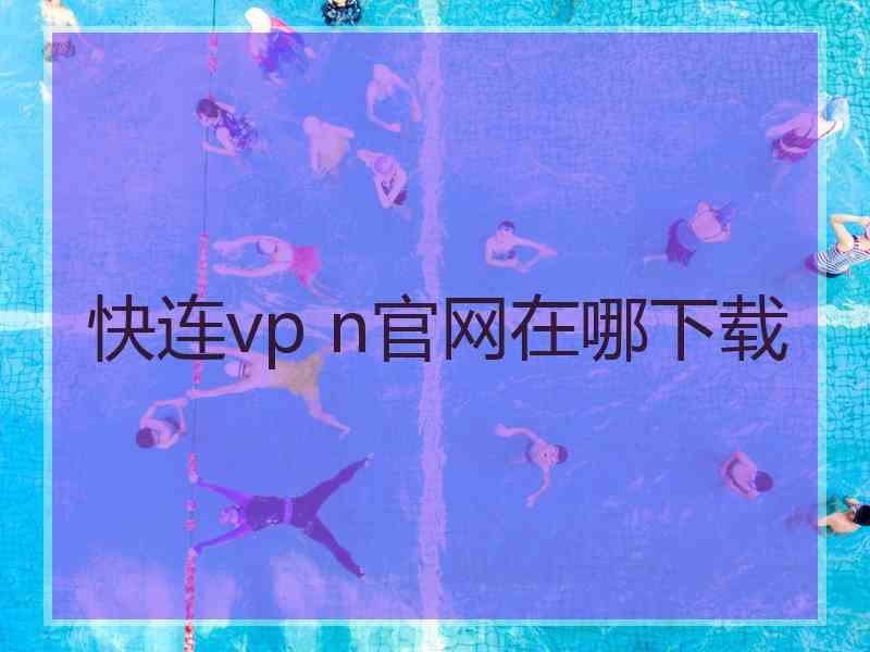 快连vp n官网在哪下载