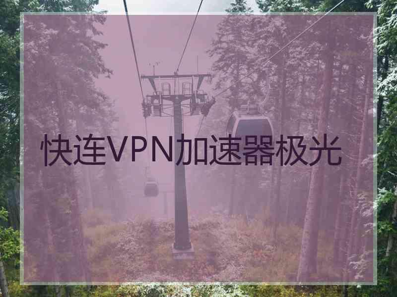 快连VPN加速器极光