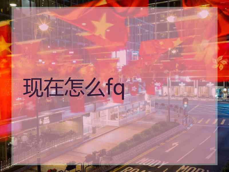 现在怎么fq