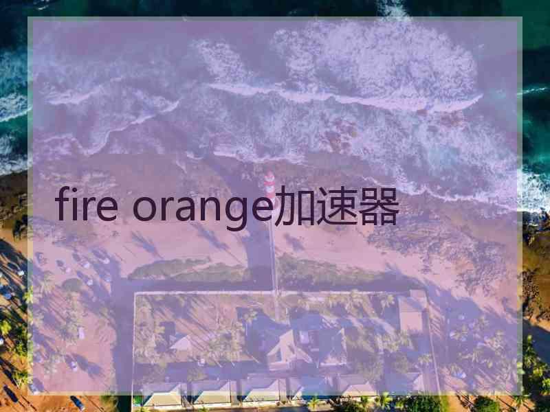 fire orange加速器