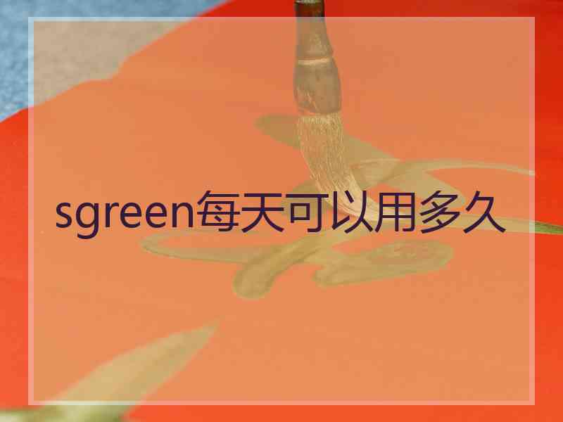 sgreen每天可以用多久