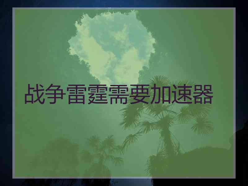 战争雷霆需要加速器