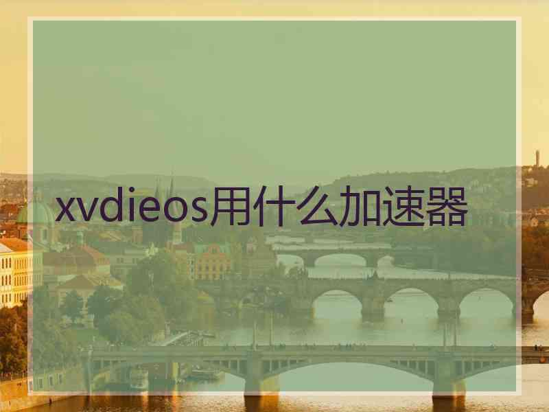 xvdieos用什么加速器