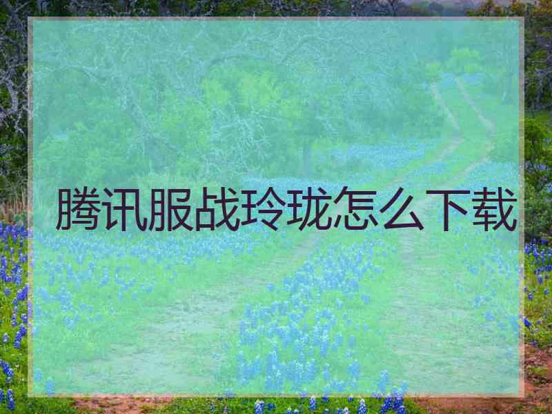 腾讯服战玲珑怎么下载