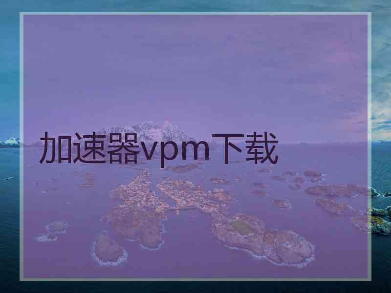 加速器vpm下载