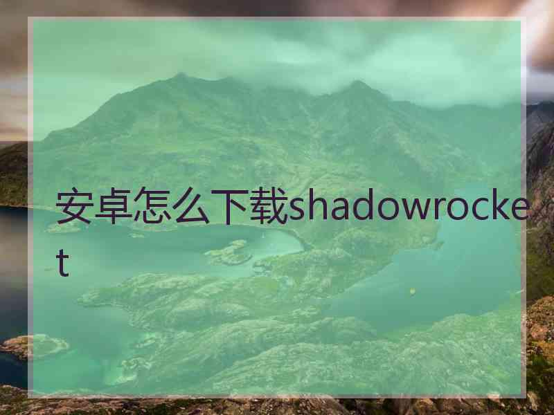 安卓怎么下载shadowrocket