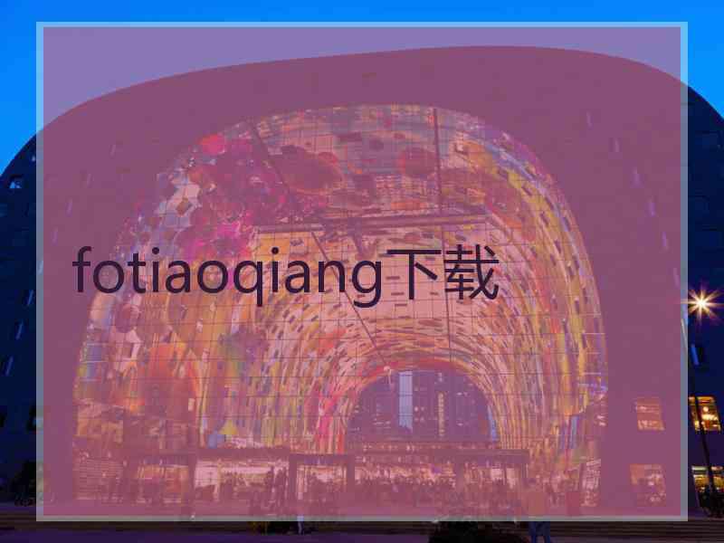 fotiaoqiang下载