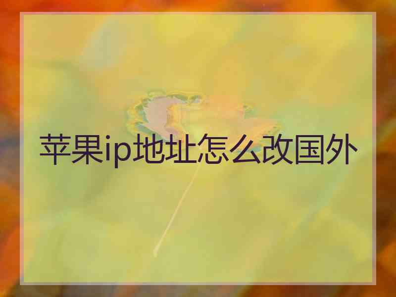 苹果ip地址怎么改国外