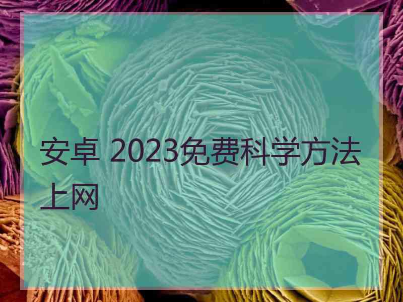 安卓 2023免费科学方法上网