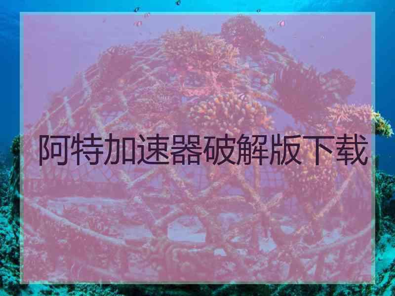 阿特加速器破解版下载