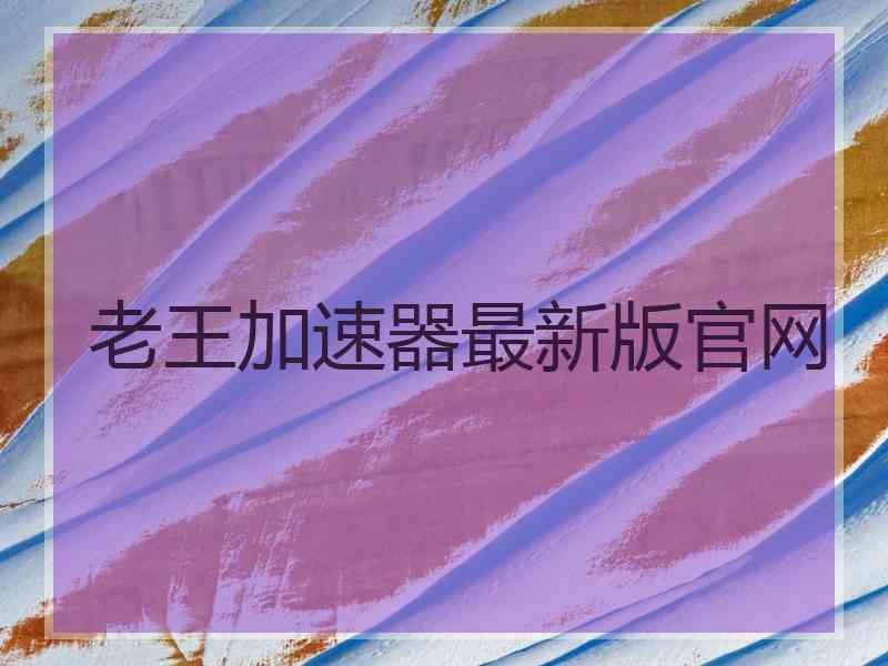 老王加速器最新版官网