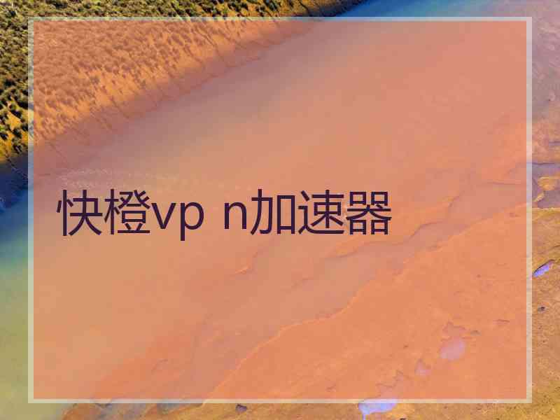 快橙vp n加速器