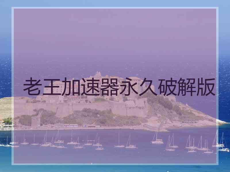 老王加速器永久破解版