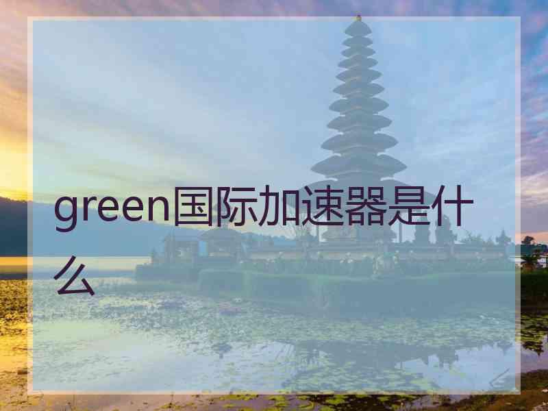 green国际加速器是什么