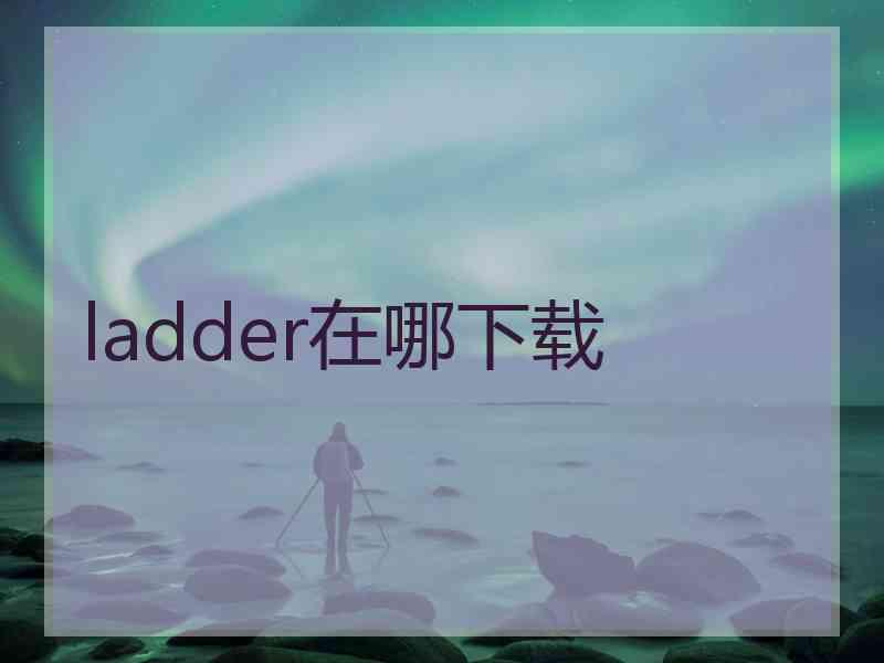 ladder在哪下载