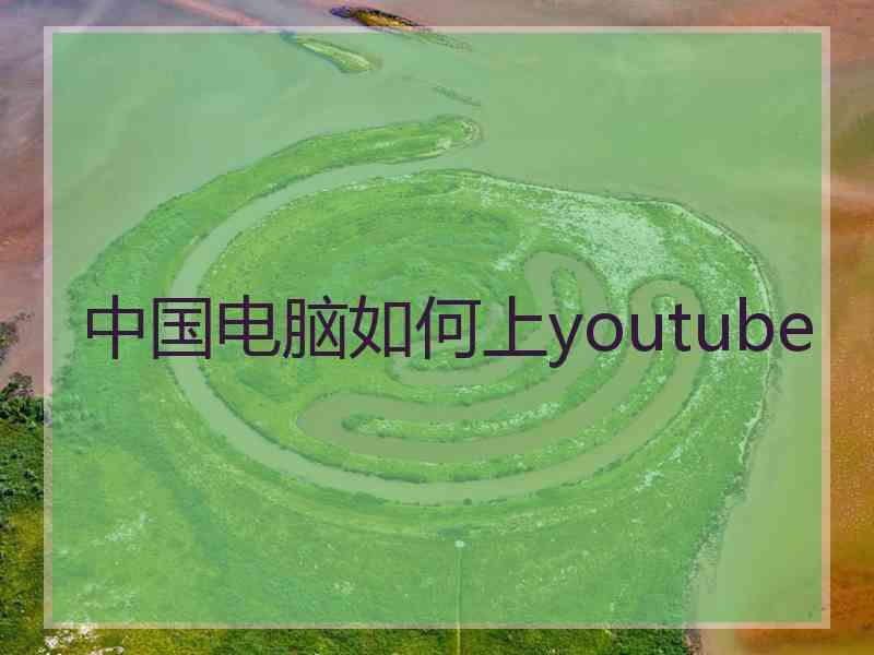 中国电脑如何上youtube