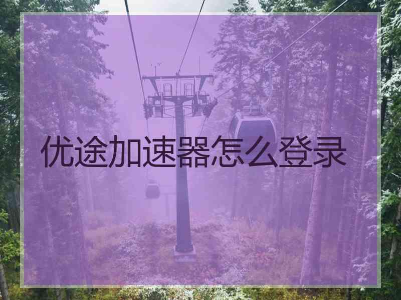 优途加速器怎么登录