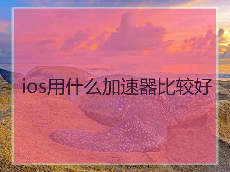 ios用什么加速器比较好